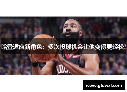 哈登适应新角色：多次投球机会让他变得更轻松!
